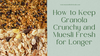 How to Keep Granola Crunchy and Muesli Fresh for Longer