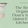 The Best Organic Flours for a Gluten-Free Kitchen