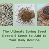The Ultimate Spring Seed Reset: 5 Seeds to Add to Your Daily Routine