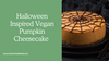 Halloween Inspired Vegan Pumpkin Cheesecake