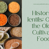 History of lentils: One of the Oldest Cultivated Foods