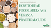 How to Read Food Labels as a Vegan: A Practical Guide