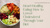 Heart-Healthy Eating: How to Lower Cholesterol Through Your Diet