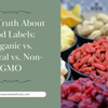 The Truth About Food Labels: Organic vs. Natural vs. Non-GMO