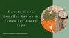 How to Cook Lentils: Ratios & Times for Every Type