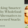 Snacking Smarter: Healthy Wholefood Alternatives to Processed Snacks