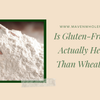 Is Gluten-Free Flour Actually Healthier Than Wheat Flour?