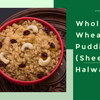 Whole Wheat Flour Pudding ( Sheera/ Halwa)