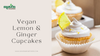 Vegan Lemon & Ginger Cupcakes