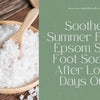 Soothe Summer Feet: Epsom Salt Foot Soaks After Long Days Out