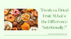 Fresh vs. Dried Fruit: What’s the Difference Nutritionally?