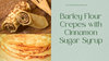 Barley Flour Crepes with Cinnamon Sugar Syrup