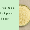 How to Use Chickpea Flour (Gram Flour)