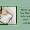 Epsom Salt Self-Care Made Simple: Relaxing Baths & Gentle Natural Exfoliation