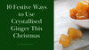 10 Festive Ways to Use Crystallised Ginger This Christmas