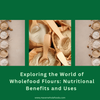 Exploring the World of Wholefood Flours: Nutritional Benefits and Uses