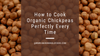 How to Cook Organic Chickpeas Perfectly Every Time